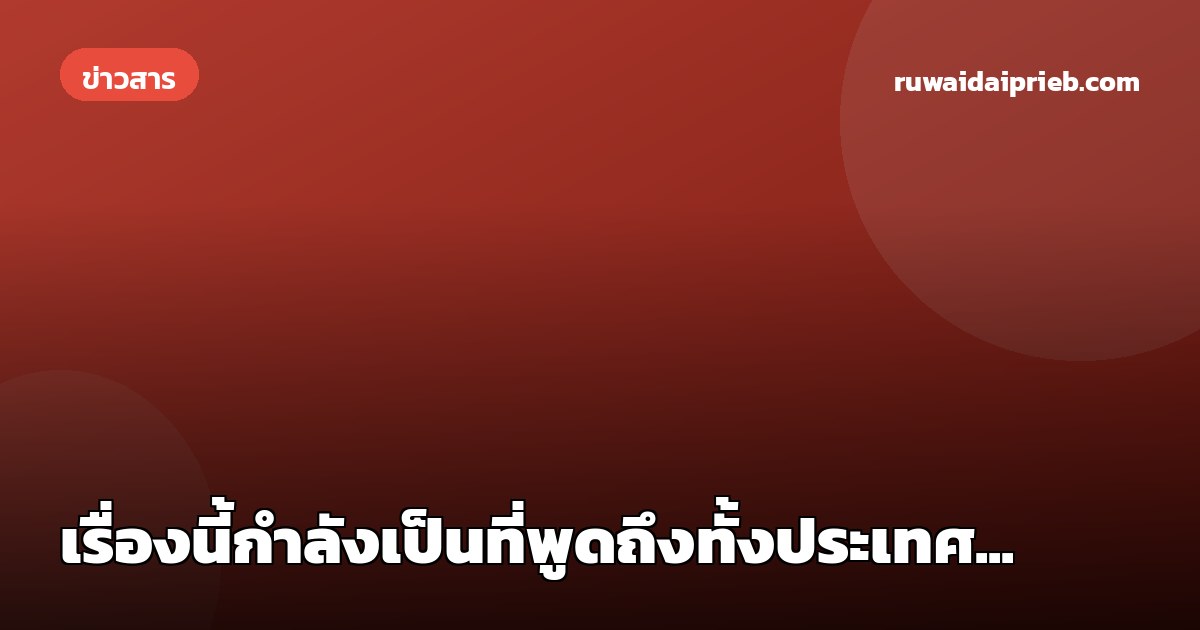 เรื่องนี้กำลังเป็นที่พูดถึงทั้งประเทศ...