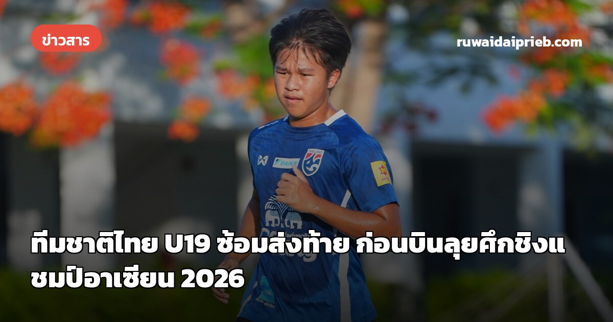 ทีมชาติไทย U19 ซ้อมส่งท้าย ก่อนบินลุยศึกชิงแชมป์อาเซียน 2026