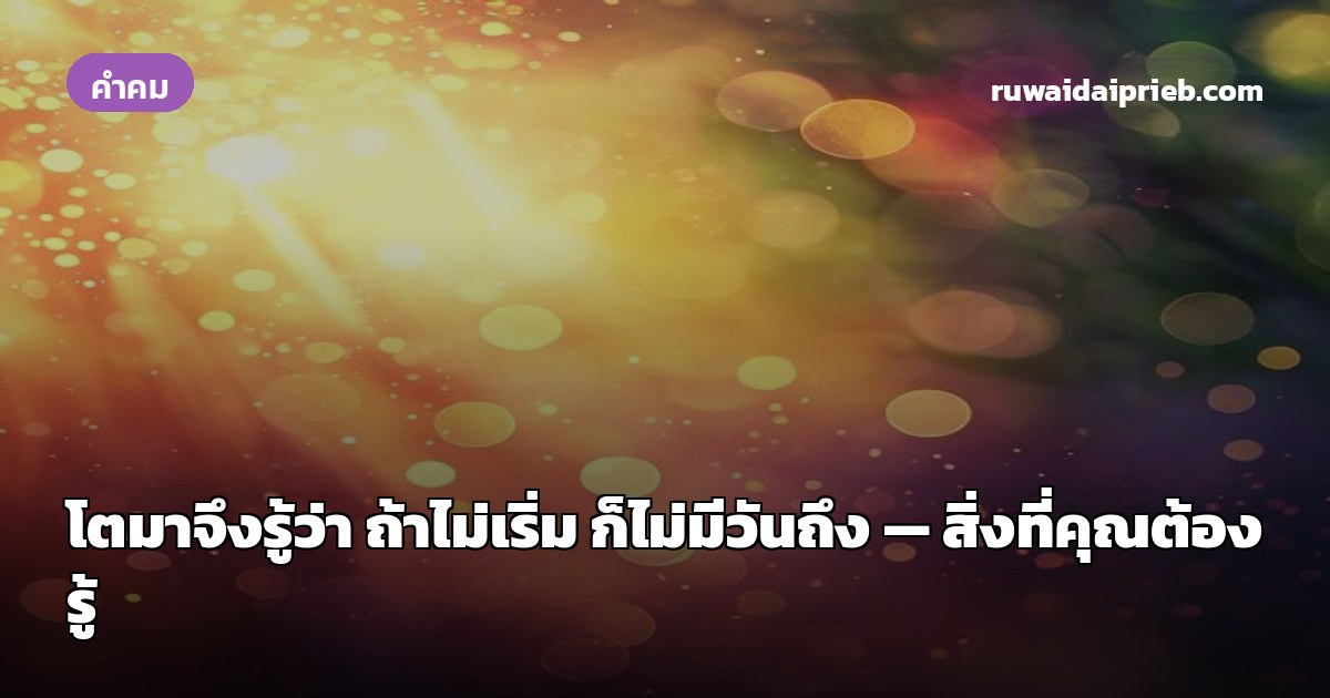 โตมาจึงรู้ว่า ถ้าไม่เริ่ม ก็ไม่มีวันถึง — สิ่งที่คุณต้องรู้