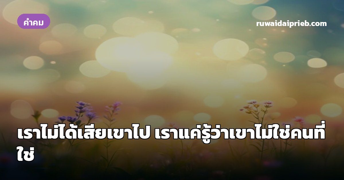 💬 เราไม่ได้เสียเขาไป เราแค่รู้ว่าเขาไม่ใช่คนที่ใช่