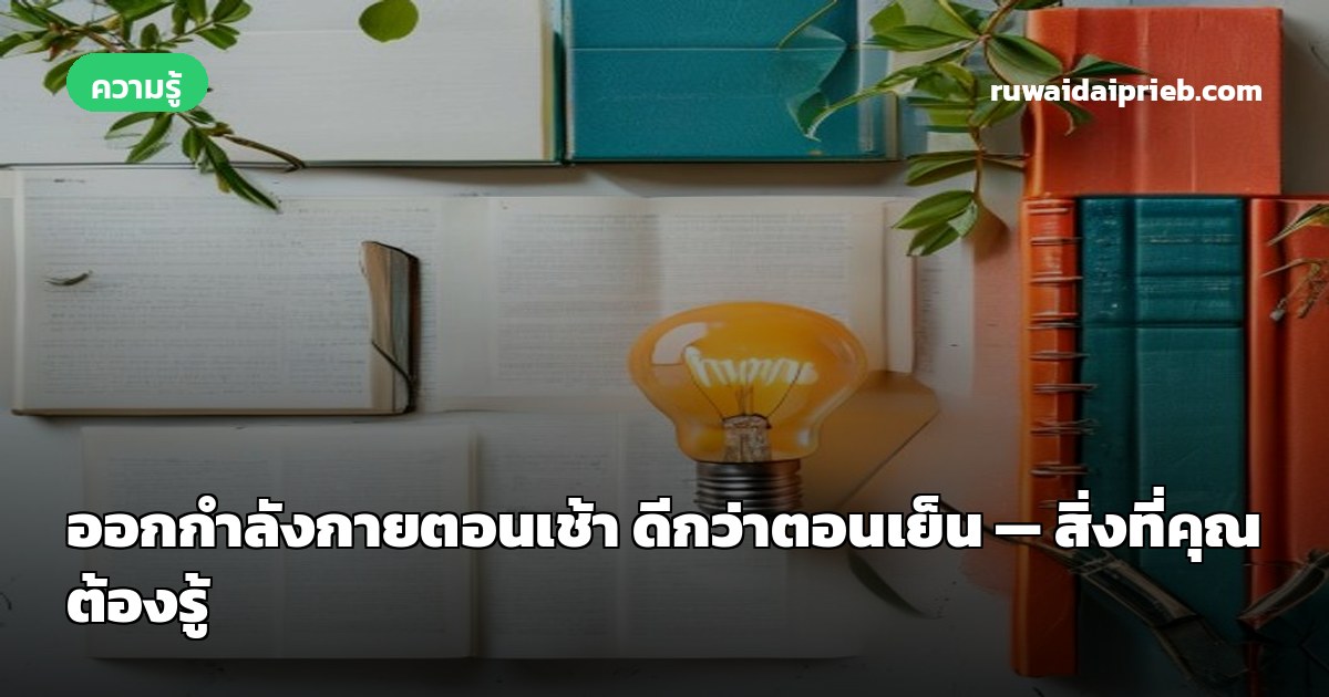 ออกกำลังกายตอนเช้า ดีกว่าตอนเย็น — สิ่งที่คุณต้องรู้