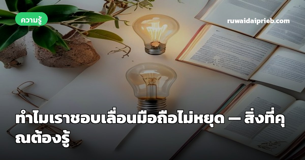 ทำไมเราชอบเลื่อนมือถือไม่หยุด — สิ่งที่คุณต้องรู้