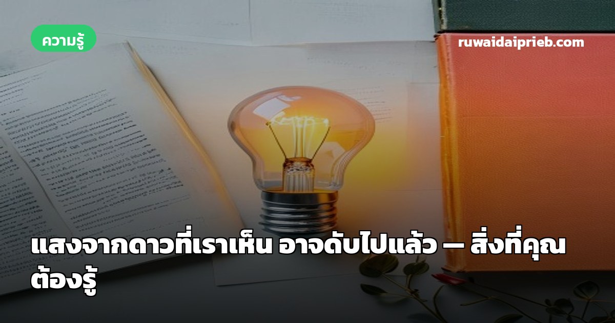 แสงจากดาวที่เราเห็น อาจดับไปแล้ว — สิ่งที่คุณต้องรู้