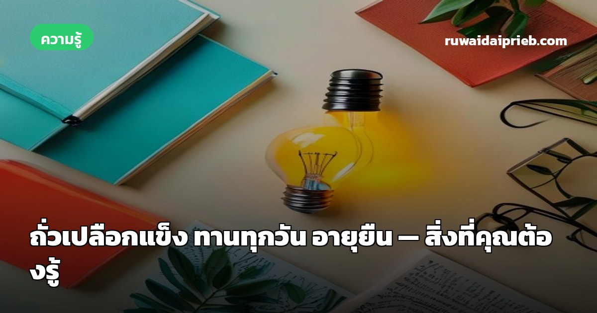 ถั่วเปลือกแข็ง ทานทุกวัน อายุยืน — สิ่งที่คุณต้องรู้