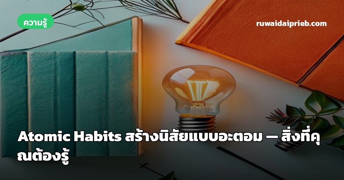 Atomic Habits สร้างนิสัยแบบอะตอม — สิ่งที่คุณต้องรู้