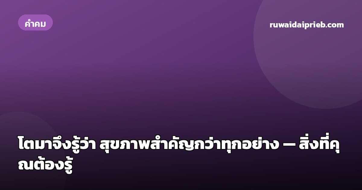 โตมาจึงรู้ว่า สุขภาพสำคัญกว่าทุกอย่าง — สิ่งที่คุณต้องรู้
