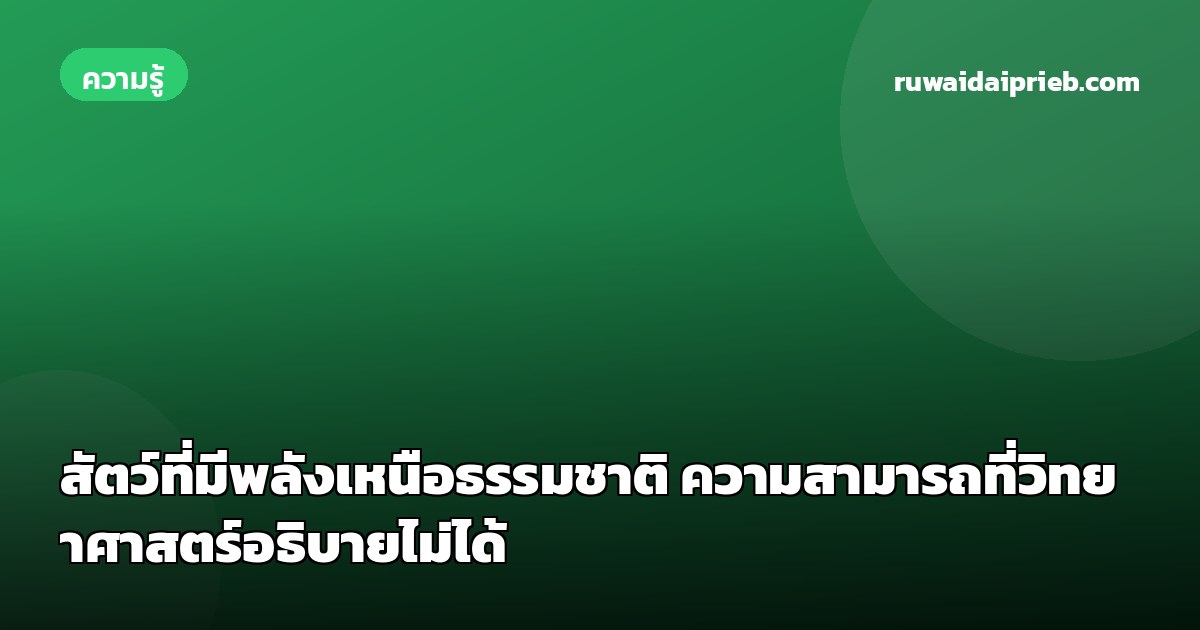 สัตว์ที่มีพลังเหนือธรรมชาติ ความสามารถที่วิทยาศาสตร์อธิบายไม่ได้