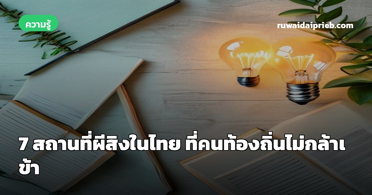 7 สถานที่ผีสิงในไทย ที่คนท้องถิ่นไม่กล้าเข้า