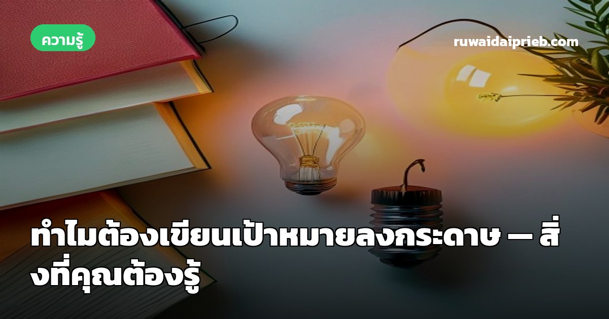 ทำไมต้องเขียนเป้าหมายลงกระดาษ — สิ่งที่คุณต้องรู้