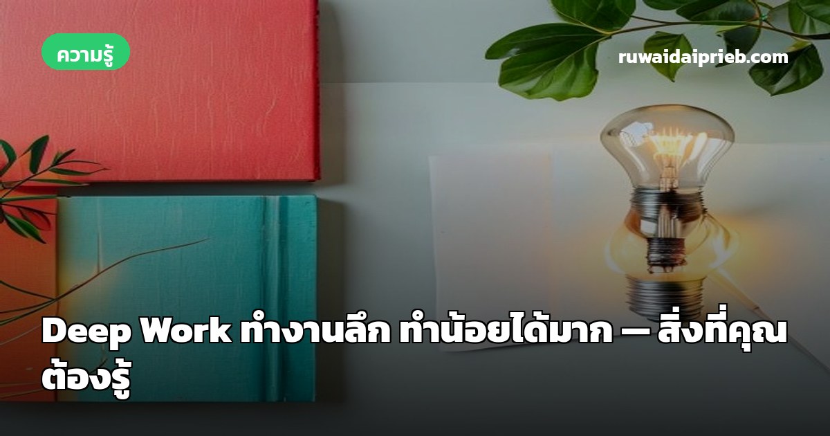 Deep Work ทำงานลึก ทำน้อยได้มาก — สิ่งที่คุณต้องรู้