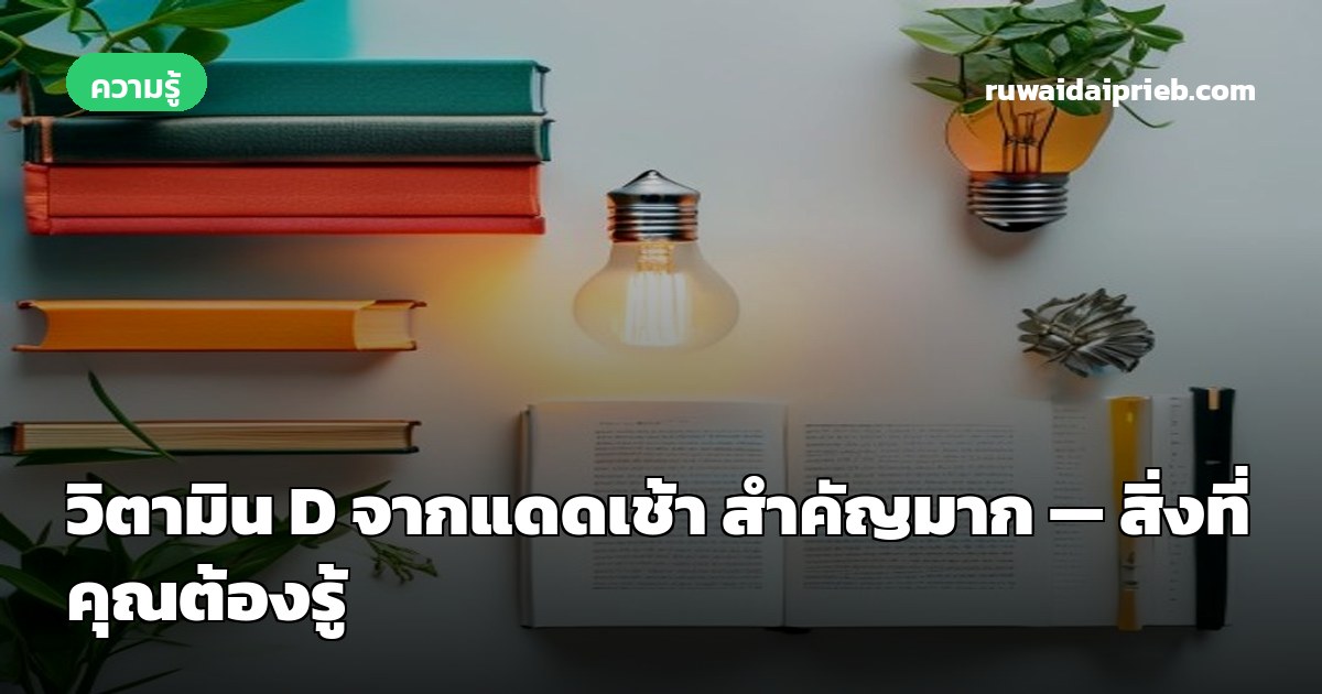 วิตามิน D จากแดดเช้า สำคัญมาก — สิ่งที่คุณต้องรู้
