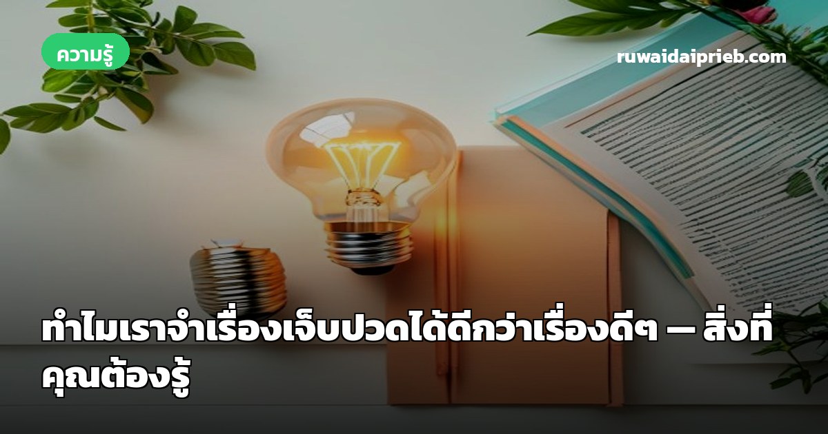 ทำไมเราจำเรื่องเจ็บปวดได้ดีกว่าเรื่องดีๆ — สิ่งที่คุณต้องรู้