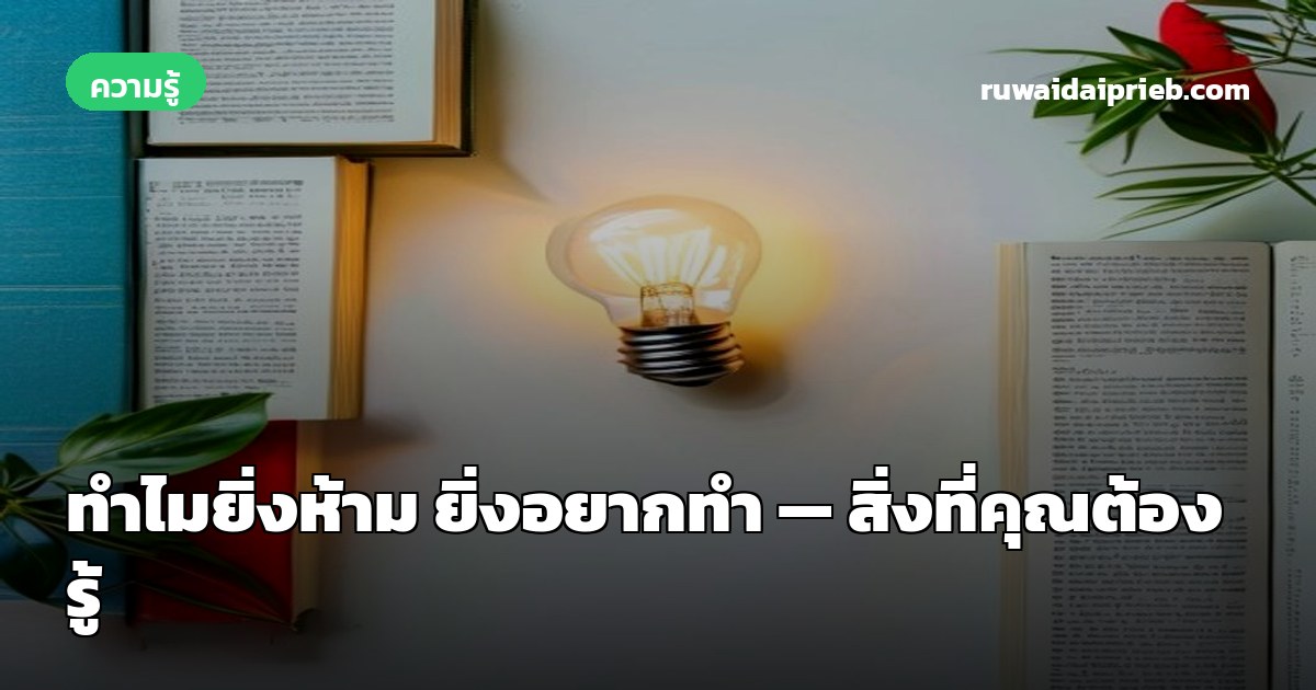 ทำไมยิ่งห้าม ยิ่งอยากทำ — สิ่งที่คุณต้องรู้