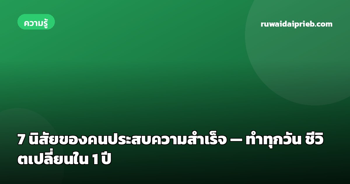 7 นิสัยของคนประสบความสำเร็จ — ทำทุกวัน ชีวิตเปลี่ยนใน 1 ปี