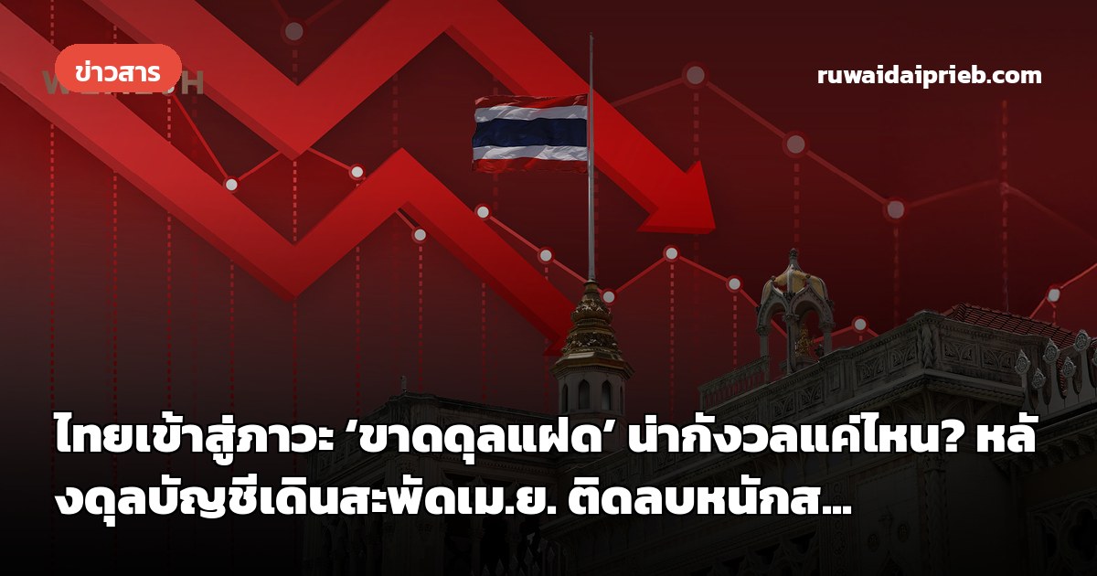 ไทยเข้าสู่ภาวะ ‘ขาดดุลแฝด’ น่ากังวลแค่ไหน? หลังดุลบัญชีเดินสะพัดเม.ย. ติดลบหนักส...