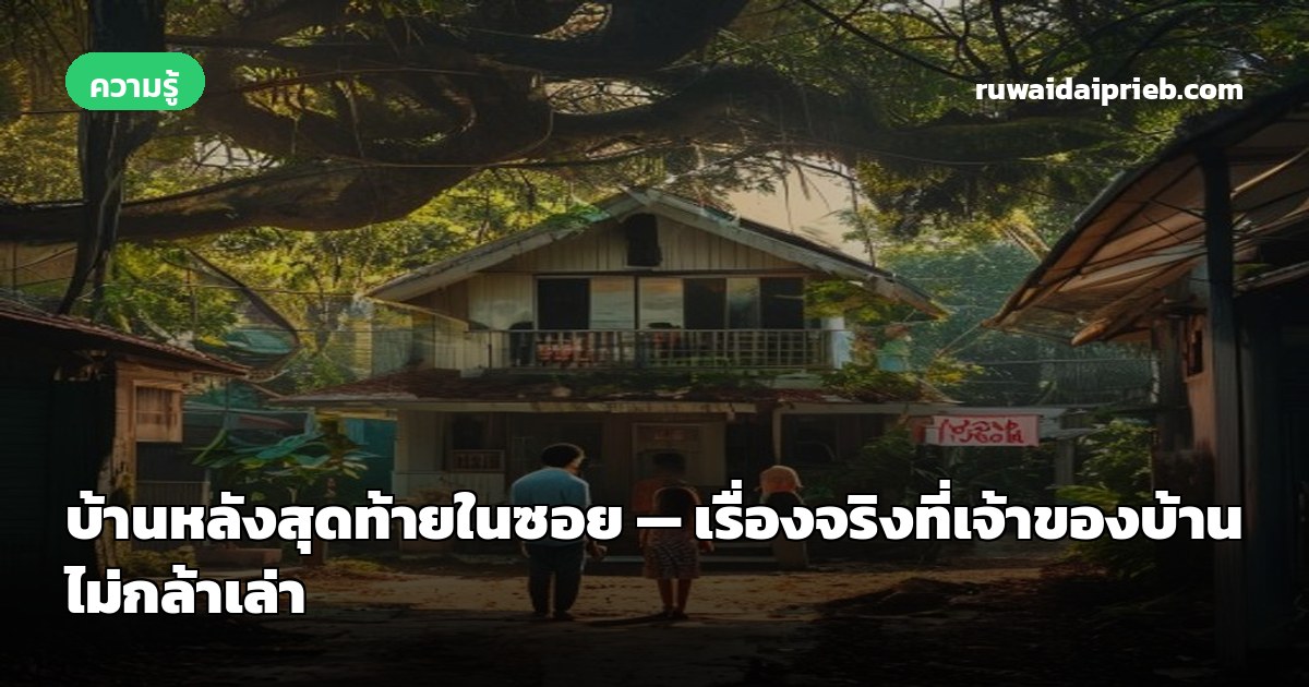 บ้านหลังสุดท้ายในซอย — เรื่องจริงที่เจ้าของบ้านไม่กล้าเล่า