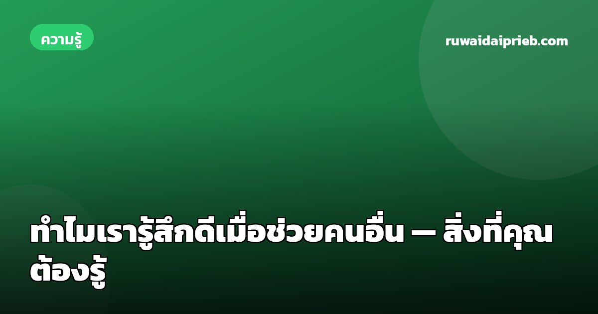 ทำไมเรารู้สึกดีเมื่อช่วยคนอื่น — สิ่งที่คุณต้องรู้