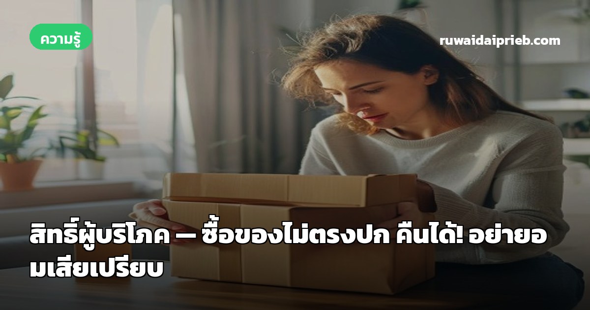 สิทธิ์ผู้บริโภค — ซื้อของไม่ตรงปก คืนได้! อย่ายอมเสียเปรียบ