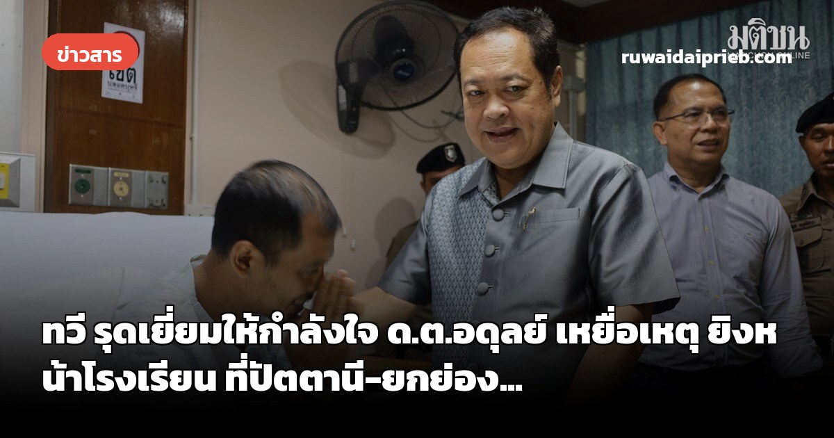 ทวี รุดเยี่ยมให้กำลังใจ ด.ต.อดุลย์ เหยื่อเหตุ ยิงหน้าโรงเรียน ที่ปัตตานี-ยกย่อง...