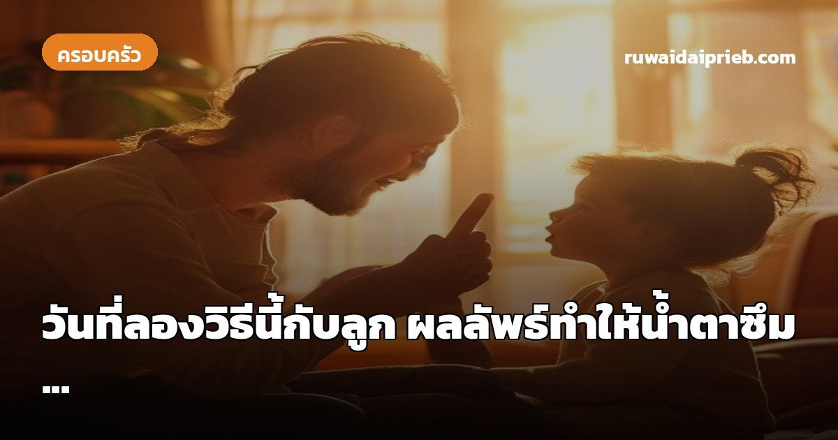 วันที่ลองวิธีนี้กับลูก ผลลัพธ์ทำให้น้ำตาซึม...