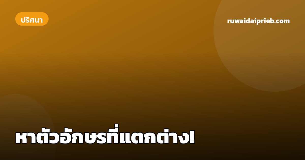 หาตัวอักษรที่แตกต่าง!