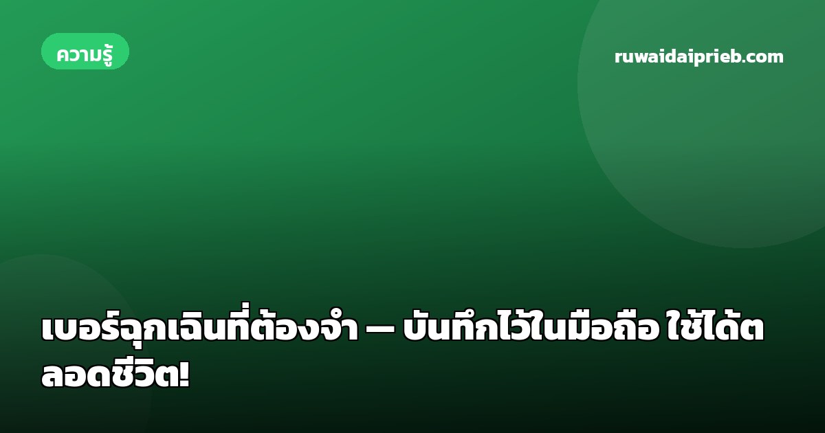 เบอร์ฉุกเฉินที่ต้องจำ — บันทึกไว้ในมือถือ ใช้ได้ตลอดชีวิต!