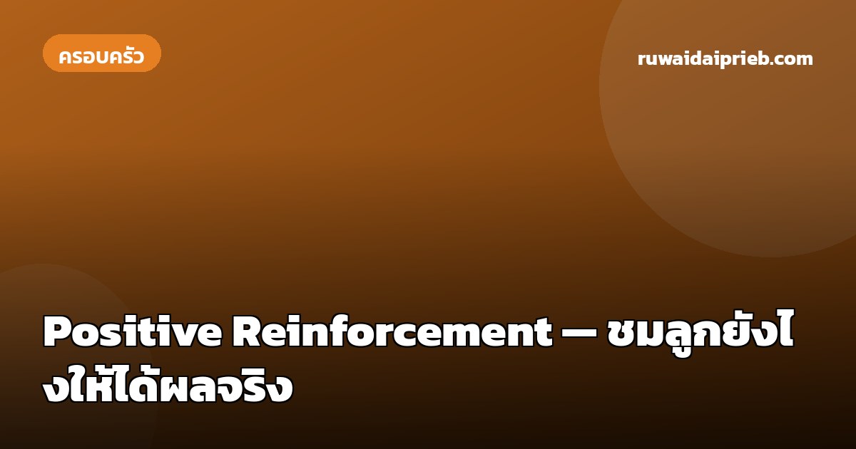 Positive Reinforcement — ชมลูกยังไงให้ได้ผลจริง