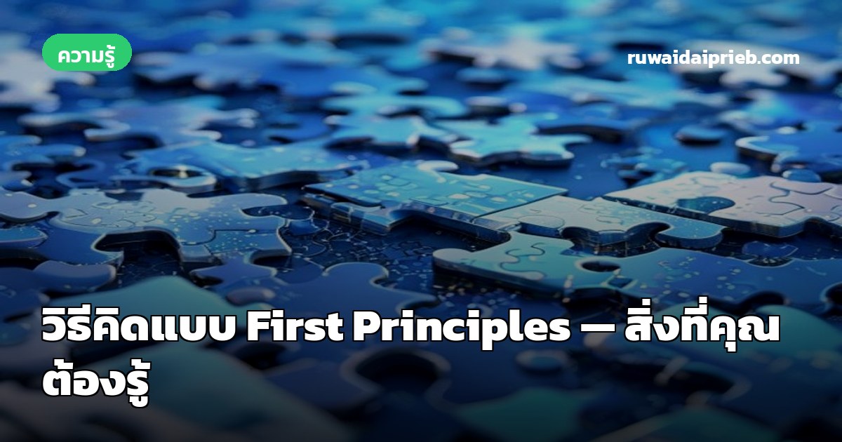 วิธีคิดแบบ First Principles — สิ่งที่คุณต้องรู้
