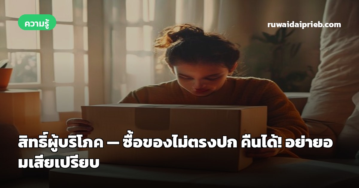 สิทธิ์ผู้บริโภค — ซื้อของไม่ตรงปก คืนได้! อย่ายอมเสียเปรียบ