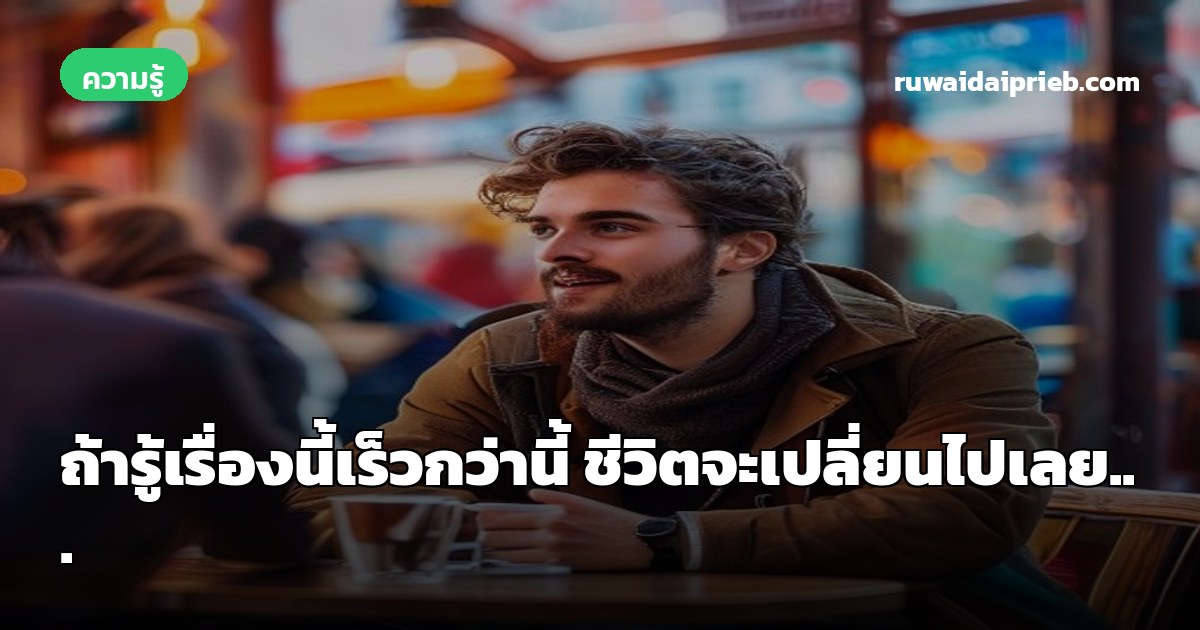 ถ้ารู้เรื่องนี้เร็วกว่านี้ ชีวิตจะเปลี่ยนไปเลย...