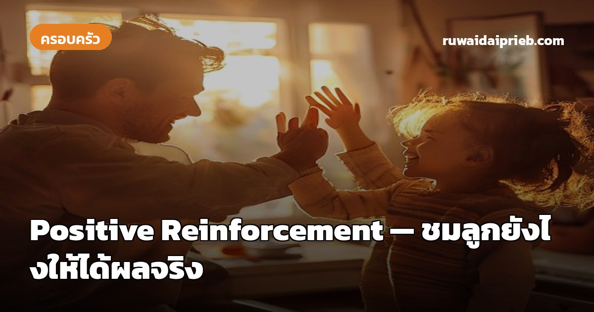 Positive Reinforcement — ชมลูกยังไงให้ได้ผลจริง