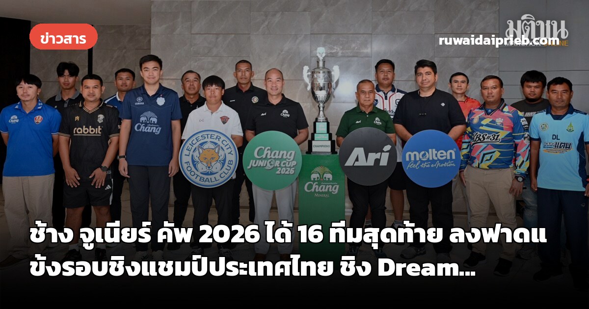 ช้าง จูเนียร์ คัพ 2026 ได้ 16 ทีมสุดท้าย ลงฟาดแข้งรอบชิงแชมป์ประเทศไทย ชิง Dream...