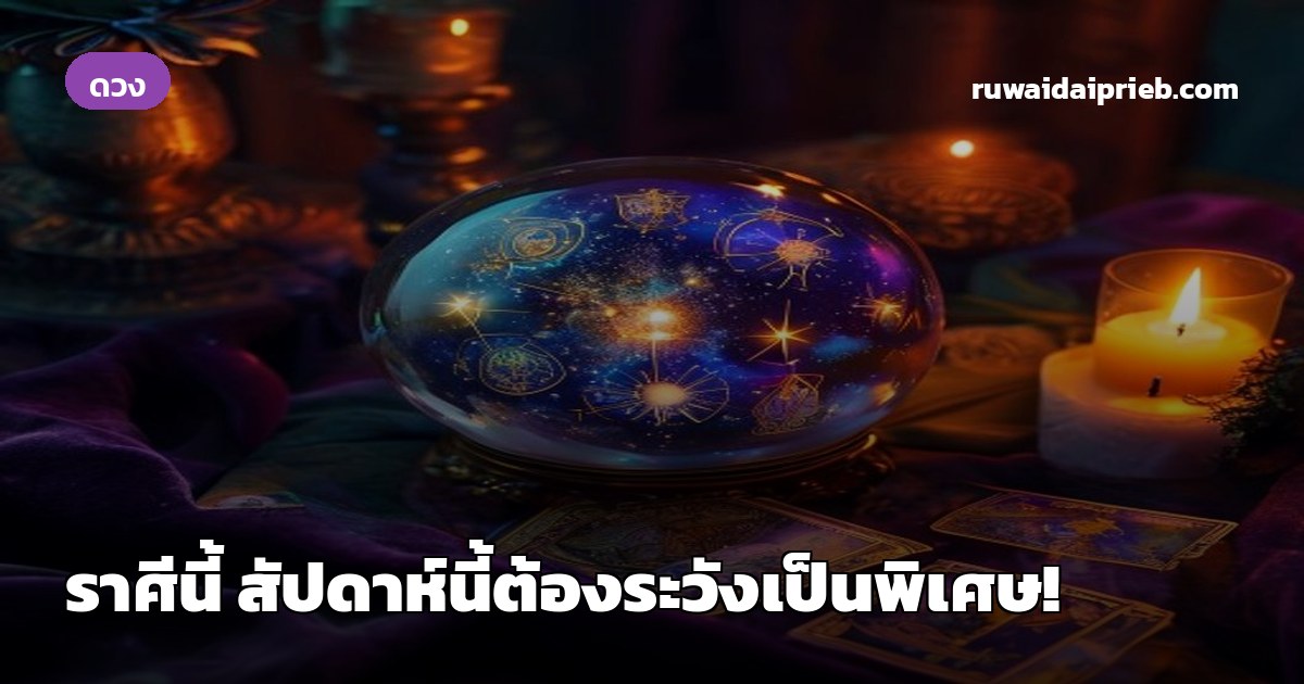 ราศีนี้ สัปดาห์นี้ต้องระวังเป็นพิเศษ!