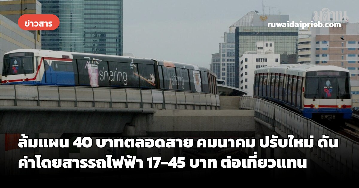 ล้มแผน 40 บาทตลอดสาย คมนาคม ปรับใหม่ ดันค่าโดยสารรถไฟฟ้า 17-45 บาท ต่อเที่ยวแทน