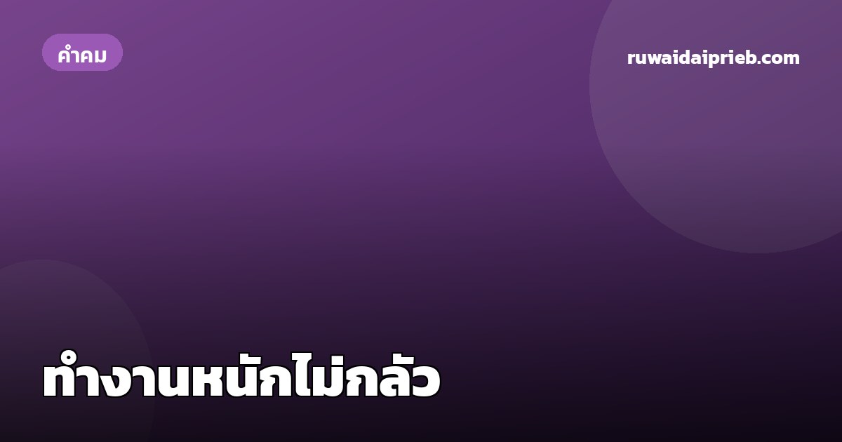 ทำงานหนักไม่กลัว