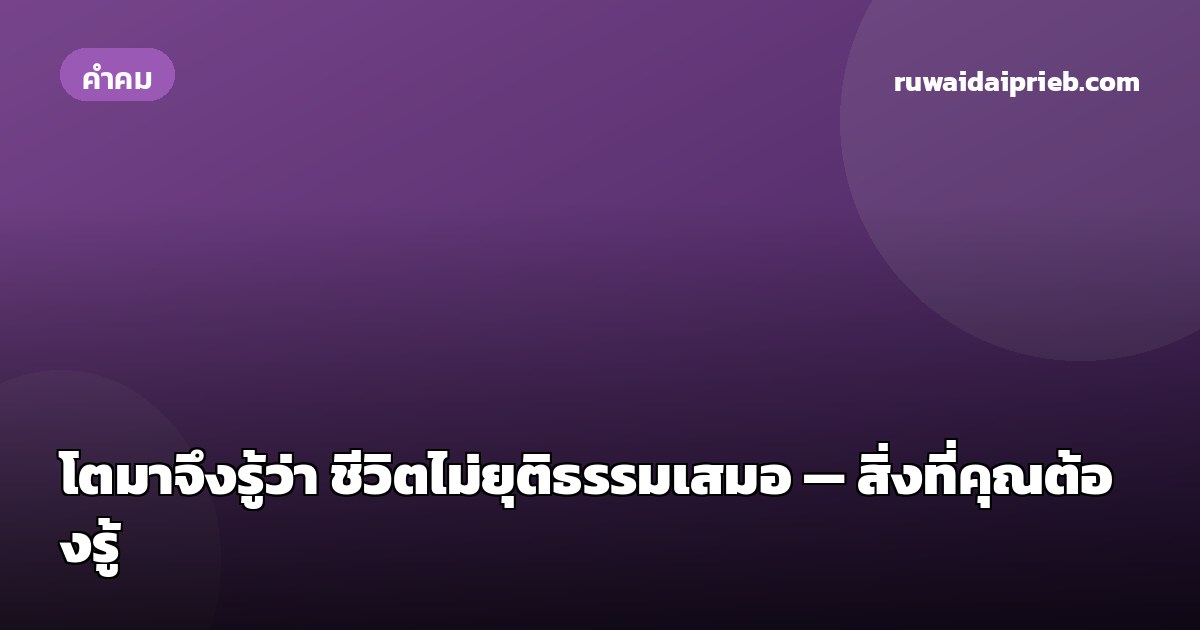 โตมาจึงรู้ว่า ชีวิตไม่ยุติธรรมเสมอ — สิ่งที่คุณต้องรู้