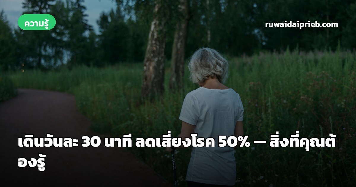 เดินวันละ 30 นาที ลดเสี่ยงโรค 50% — สิ่งที่คุณต้องรู้