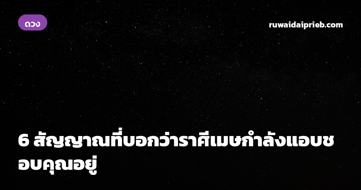 6 สัญญาณที่บอกว่าราศีเมษกำลังแอบชอบคุณอยู่