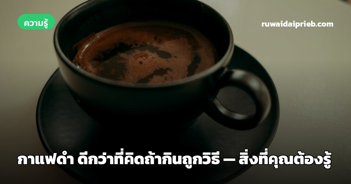 กาแฟดำ ดีกว่าที่คิดถ้ากินถูกวิธี — สิ่งที่คุณต้องรู้