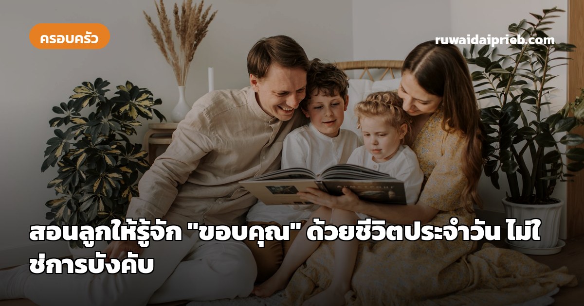 สอนลูกให้รู้จัก "ขอบคุณ" ด้วยชีวิตประจำวัน ไม่ใช่การบังคับ