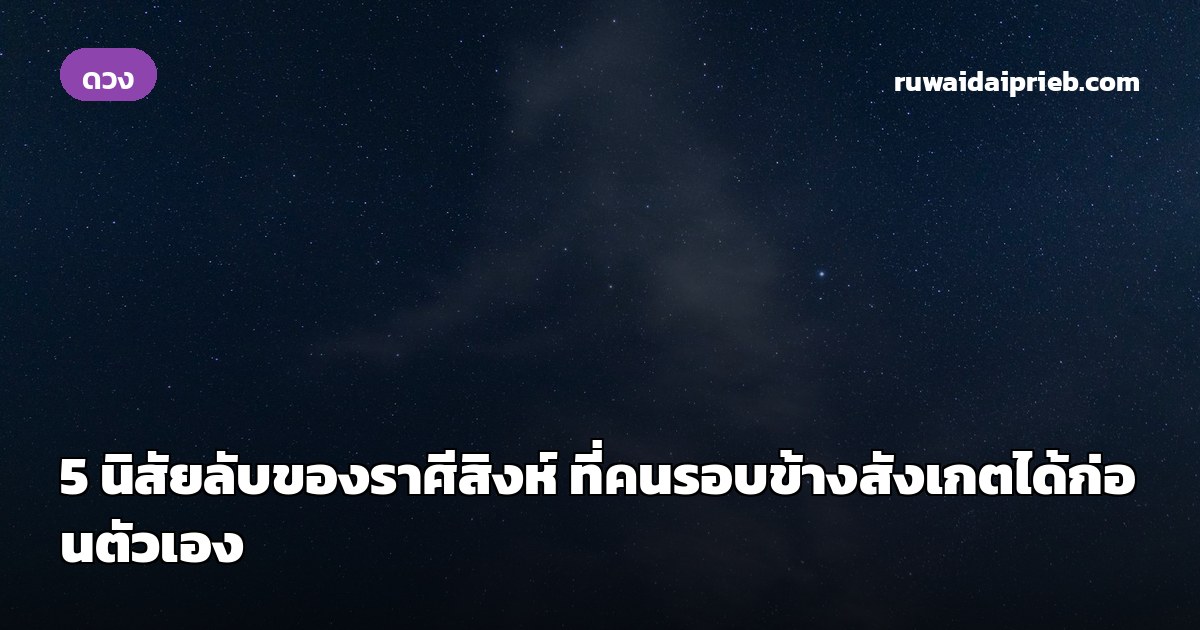 5 นิสัยลับของราศีสิงห์ ที่คนรอบข้างสังเกตได้ก่อนตัวเอง