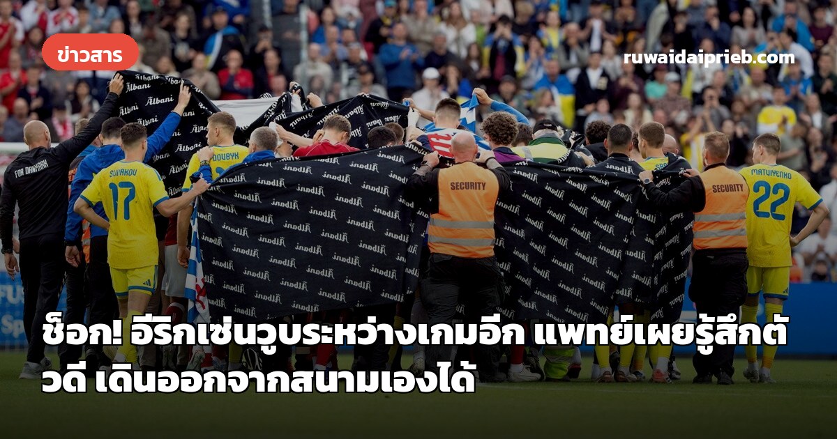 ช็อก! อีริกเซ่นวูบระหว่างเกมอีก แพทย์เผยรู้สึกตัวดี เดินออกจากสนามเองได้