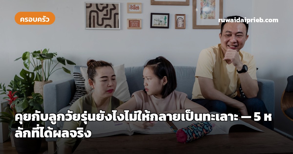 คุยกับลูกวัยรุ่นยังไงไม่ให้กลายเป็นทะเลาะ — 5 หลักที่ได้ผลจริง