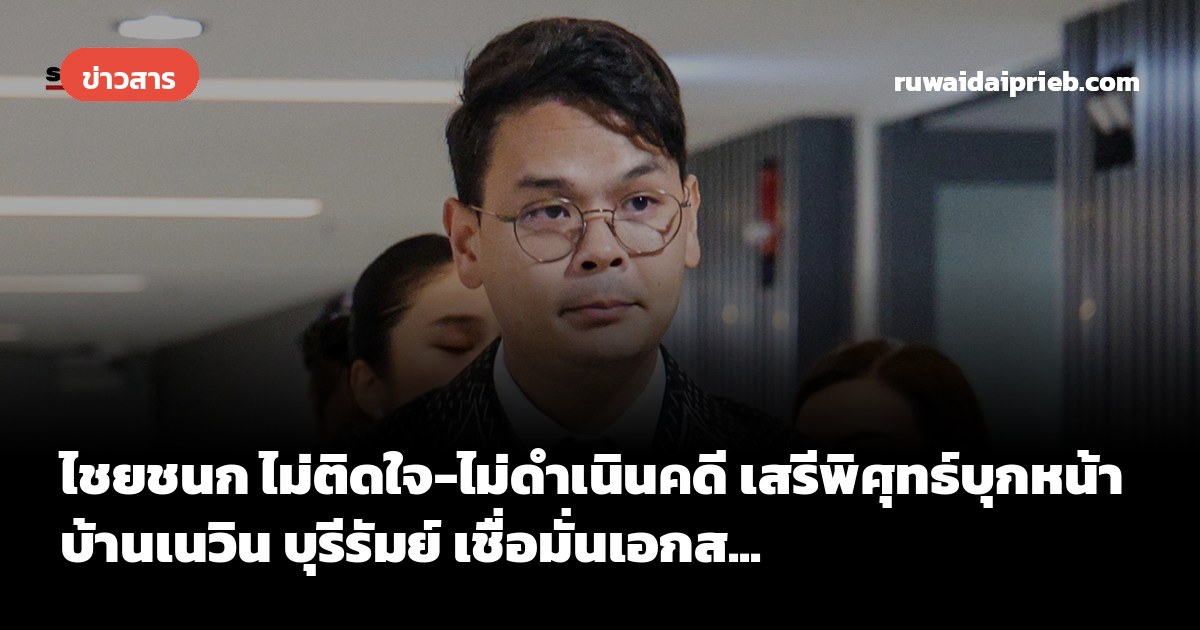 ไชยชนก ไม่ติดใจ-ไม่ดำเนินคดี เสรีพิศุทธ์บุกหน้าบ้านเนวิน บุรีรัมย์ เชื่อมั่นเอกส...