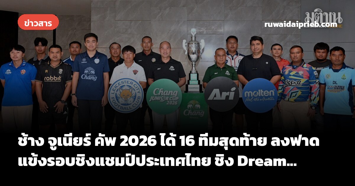 ช้าง จูเนียร์ คัพ 2026 ได้ 16 ทีมสุดท้าย ลงฟาดแข้งรอบชิงแชมป์ประเทศไทย ชิง Dream...