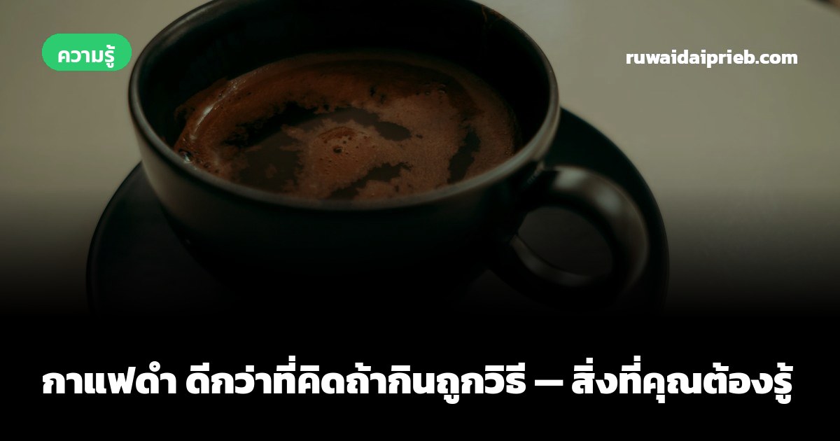 กาแฟดำ ดีกว่าที่คิดถ้ากินถูกวิธี — สิ่งที่คุณต้องรู้