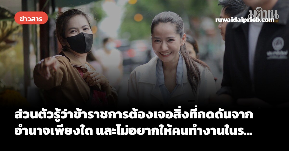 ส่วนตัวรู้ว่าข้าราชการต้องเจอสิ่งที่กดดันจากอำนาจเพียงใด และไม่อยากให้คนทำงานในร...