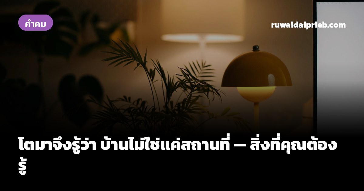โตมาจึงรู้ว่า บ้านไม่ใช่แค่สถานที่ — สิ่งที่คุณต้องรู้