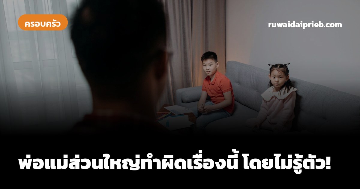 พ่อแม่ส่วนใหญ่ทำผิดเรื่องนี้ โดยไม่รู้ตัว!