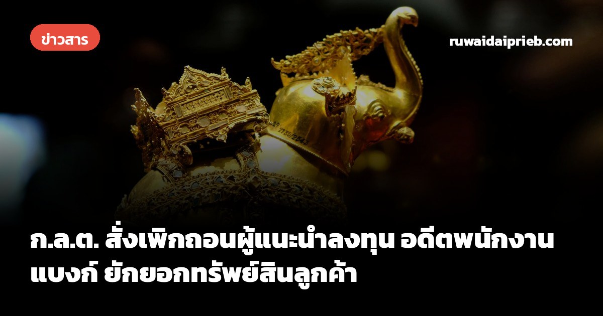 ก.ล.ต. สั่งเพิกถอนผู้แนะนำลงทุน อดีตพนักงานแบงก์ ยักยอกทรัพย์สินลูกค้า